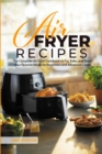 Image for Air Fryer Recipes : The Complete Air Fryer Cookbook to Fry, Bake, and Roast Your Favorite Meals for Beginners and Advanced Cooks
