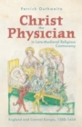 Image for Christ the Physician in late-medieval religious controversy  : England and Central Europe, 1350-1434