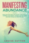 Image for Manifesting Abundance : Stop worrying about the future! Learn how to manifest your desires, change your thoughts and start living your best life now