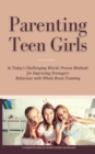 Image for Parenting Teen Girls in Today&#39;s Challenging World : Proven Methods for Improving Teenagers Behaviour with Whole Brain Training