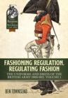 Image for Fashioning regulation, regulating fashion  : uniforms and dress of the British Army 1800-1815Volume 1