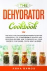 Image for The Dehydrator Cookbook : The Practical Guide for Beginners to Drying Food with a lot of Affordable, Healthy and Delicious Recipes. How to Preserve All Your Favorite Vegetables, Fruits, Meats &amp; Herbs