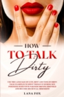 Image for How to Talk DIRTY : Use the Language of Lust, Best and TONS of Dirty Talk Examples to SPICE THINGS UP During Sex Positions with your Partner DRIVING HIM WILD and Become his Sexual Obsession!