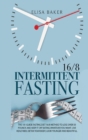 Image for Intermittent Fasting 16/8 : The 101 Guide Fasting Diet 16/8 Method to Lose Over 50 Pounds and Keep It off Eating Whatever You Want. Live Healthier, Detox your Body, Look Younger and Beautiful.