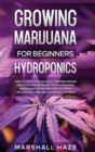 Image for Growing Marijuana for Beginners - Hydroponics : How to Grow High Quality Cannabis Indoor and Outdoor and Build your Hydroponic Gardening System. Become an Expert on Horticulture and Aquaponic Systems.