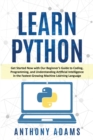 Image for Learn Python : Get Started Now with Our Beginner&#39;s Guide to Coding, Programming, and Understanding Artificial Intelligence in the Fastest-Growing Machine Learning Language
