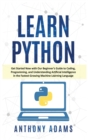 Image for Learn Python : Get Started Now with Our Beginner&#39;s Guide to Coding, Programming, and Understanding Artificial Intelligence in the Fastest-Growing Machine Learning Language