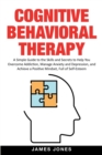 Image for Cognitive-Behavioral Therapy : A Simple Guide to the Skills and Secrets to Help You Overcome Addiction, Manage Anxiety and Depression and Achieve a Positive Mindset Full of Self-Esteem