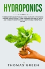 Image for Hydroponics : The Beginner&#39;s Guide to Easily Build Your Own Hydroponic Garden. How to Quickly Start Growing Vegetables, Fruits, and Herbs at Home through a Sustainable Hydroponic System