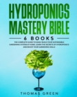Image for Hydroponics Mastery Bible : 6 IN 1. The Complete Guide to Easily Build Your Sustainable Gardening System at Home. Learn the Secrets of Hydroponics and Boost Your Gardening Skills