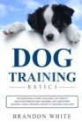 Image for Dog Training Basics : The Beginner&#39;s Guide to Raising the Perfect Dog with Positive Dog Training. Includes Puppy Training, Crate Training and Potty Training for Puppy