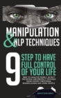 Image for Manipulation and NLP Techniques : The 9 Steps to Have Full Control of Your Life. How to Analyze People, Detect Deception, and Protect Yourself from Covert Emotional Manipulation and Toxic People