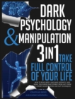 Image for Dark Psychology and Manipulation : 3 IN 1. Take Full Control of Your Life. How to Read Body Language Instantly and Make Your Mind Inaccessible From Any Form of Covert Manipulation and NLP Techniques