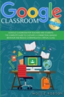 Image for Google Classroom : This book includes - Google Classroom for teachers and students. The complete guide to cultivate a connection, manage behavior and reduce overwhelm in a virtual class.