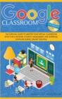 Image for Google Classroom for teachers : The survival guide to master your virtual classroom effectively, increase student engagement, and supervise everyone during online teaching.