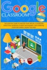 Image for Google Classroom for Teachers : The Survival Guide to Master your Virtual Classroom Effectively, Increase Student Engagement, and Supervise Everyone During Online Teaching