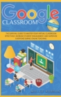 Image for Google Classroom for Teachers : The Survival Guide to Master your Virtual Classroom Effectively, Increase Student Engagement, and Supervise Everyone During Online Teaching