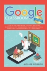 Image for Google Classroom for Students : A Step-by-Step Guide on How to Interact in a Virtual Classroom and Stay Focused During Online Lessons. Avoiding Distractions to Establish Yourself as a Great Student