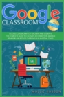 Image for Google Classroom : This book includes- Google Classroom for teachers and students. The complete guide to cultivate a connection, manage behaviour and reduce overwhelm in a virtual class