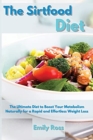 Image for The Sirtfood Diet : The Ultimate Diet to Boost Your Metabolism Naturally for a Rapid and Effortless Weight Loss