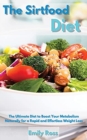 Image for The Sirtfood Diet : The Ultimate Diet to Boost Your Metabolism Naturally for a Rapid and Effortless Weight Loss