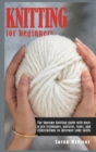 Image for Knitting For Beginners : The Supreme Knitting guide with basic to pro techniques. Patterns, types, and illustrations to increase your skills.
