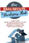 Image for How Real Estate Developers Think : A practical guide with the secrets of the greatest masters and mistakes to avoid to not fail in your business