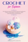 Image for Crochet for Beginners : The Ultimate Guide to Crocheting. Discover Needlework, Create Crochet Patterns and Stitches Follow Useful Techniques and Illustrations.