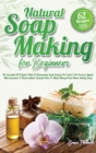 Image for Natural Soap Making For Beginners : The Essential DIY Guide With 62 Homemade Soap Recipes For Cold and Hot Process, Liquid, Melt-and-pour and Hand-milled. Includes How To Make Money From Home Selling 
