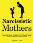 Image for Narcissistic Mothers : The truth about the problem with being the daughter of a narcissistic mother, and how to fix it. A guide for healing and recovering after narcissistic abuse