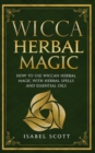 Image for Wicca Herbal Magic : How to Use Wiccan Herbal Magic with Herbal Spells and Essential Oils