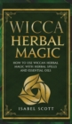 Image for Wicca Herbal Magic : How to Use Wiccan Herbal Magic with Herbal Spells and Essential Oils