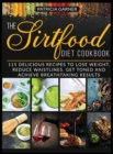 Image for The Sirtfood Diet Cookbook : 115 Delicious Recipes to Lose Weight, Reduce Waistlines, Get Toned and Achieve Breathtaking Results!