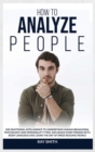 Image for How to Analyze People : Learn How to Use Emotional Intelligence to Understand and Analyze Human Psychology and Personality Types. Influence People with Body Language and Learn the Art of Speed Reading