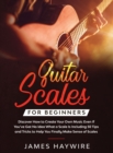 Image for Guitar Scales for Beginners Discover How to Create Your Own Music Even If You&#39;ve Got No Idea What a Scale Is, Including 50 Tips and Tricks to Help You Finally Make Sense of Scales : Discover How To Fi