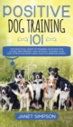 Image for Positive Dog Training 101 : The Practical Guide to Training Your Dog the Loving and Friendly Way Without Causing your Dog Stress or Harm Using Positive Reinforcement