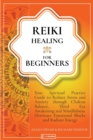 Image for Reiki Healing For Beginners : Your Spiritual Practice Guide to Reduce Stress and Anxiety through Chakras Balance, Third Eye Awakening and Mindfulness. Eliminate Emotional Blocks and Radiate Energy