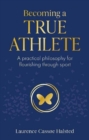Image for Becoming a true athlete  : a practical philosophy for flourishing through sport