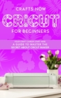 Image for Cricut For Beginners : Your crafts Carreer Start here. A Guide to Master the Secrets about Cricut Maker