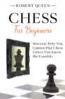 Image for Chess For Beginners : A Comprehensive and Simple Guide to the Best Strategy Game, its Openings, Strategies, Tactics, and Much More. Discover Why You Cannot Play Chess Unless You Know the Gambits.