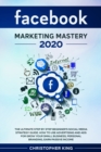 Image for Facebook Marketing Mastery 2020 : The ultimate step by step beginner&#39;s social media strategy guide. How to use advertising and ads for grow your small business, personal branding, earn passive income