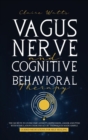 Image for Vagus Nerve and Cognitive Behavioral Therapy : The Secrets to Overcome Anxiety, Depression, Anger and PTSD with Stimulation Exercises, CBT Techniques + Guided Meditation For Self Healing