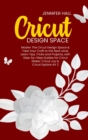 Image for Cricut Design Space : Master The Circut Design Space &amp; Take Your Craft to the Next Level, Learn Tips, Tricks and Projects, with Step-by-Step Guides for Cricut Maker, Cricut Joy &amp; Cricut Explore Air 2