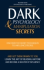 Image for Dark Psychology and Manipulation Secrets : Discover the Secret Techniques to Influence People and Get Them Drawn to You. Learn the Art of Reading Anyone and Become a Master of Influence