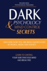 Image for Dark Psychology and Mind Control Secrets : Discover How You Are Being Manipulated by People, Media &amp; Society Learn to Control Your Subconscious Mind and Break Free