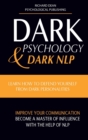 Image for Dark Psychology and Dark Nlp : Learn How to Defend Yourself from Dark Personalities, Improve Your Communication and Become a Master of Influence with the Help of NLP