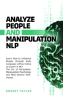 Image for Analyze People and Manipulation Nlp : Learn How to Influence People through Body Language without being an Expert in NLP. The Art of Persuasion, Manipulation Psychology and Mind Control Techniques.