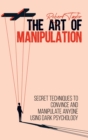 Image for The Art of Manipulation : Secret Techniques to Convince and Manipulate Anyone Using Dark Psychology