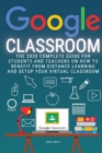 Image for Google Classroom : The 2020 Complete Guide for Students and Teachers on How to Benefit from Distance Learning and Setup Your Virtual Classroom