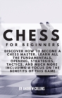 Image for CHESS FOR BEGINNERS : Discover how to become a Chess master. Learn all the fundamentals , opening, strategies, tactics, and much more. Including a focus on the benefits of this game